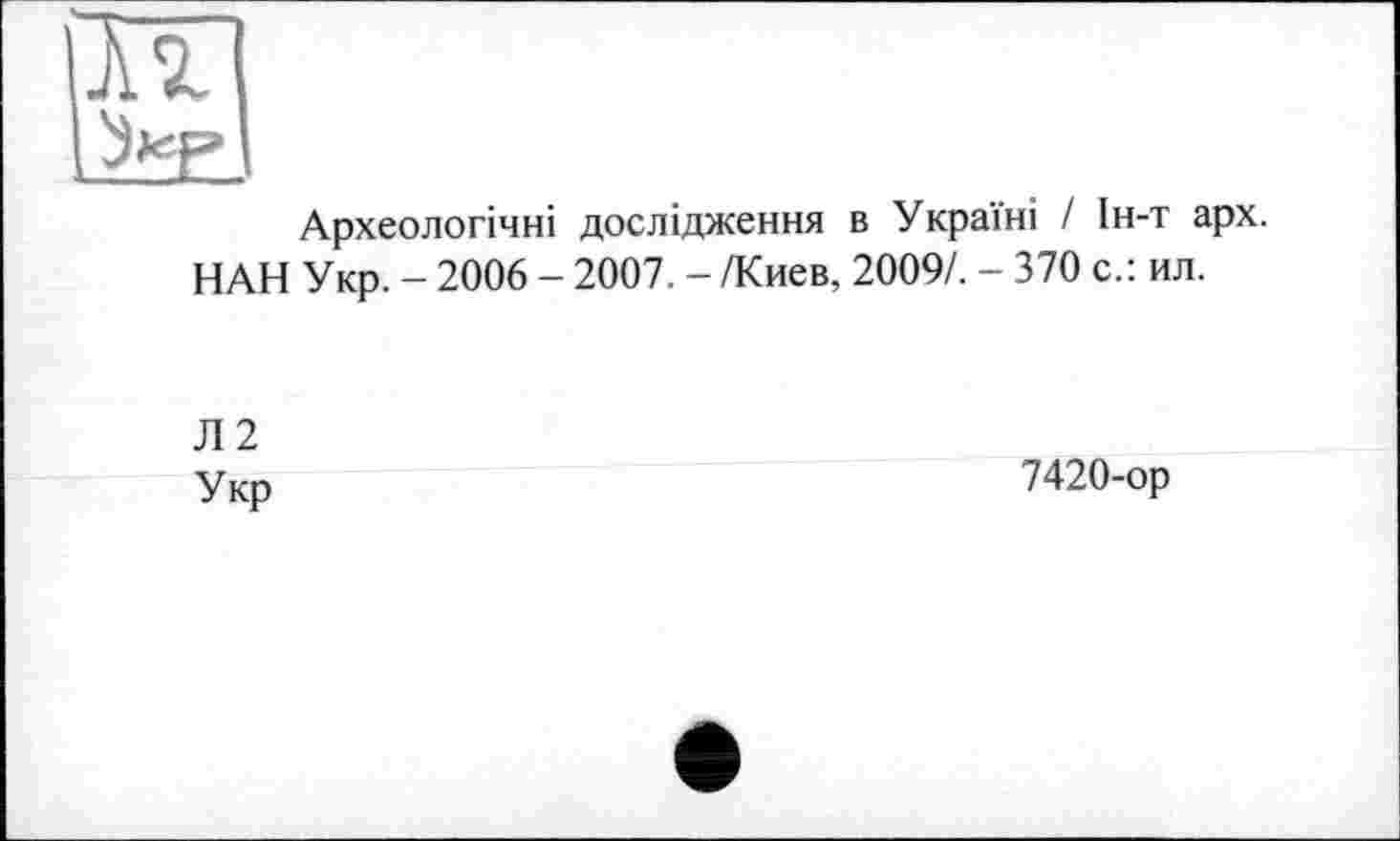 ﻿Археологічні дослідження в Україні І Ін-т арх. НАН Укр. - 2006 - 2007. - /Киев, 2009/. - 370 с.: ил.
Л2 Укр
7420-ор